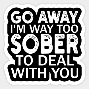 go away i'm way too sober to deal with you Sticker